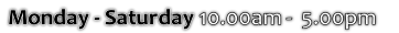 Monday - Saturday 10.00am -  5.00pm  
