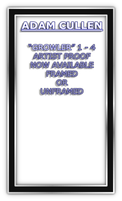 ADAM CULLEN

“GROWLER” 1 - 4
ARTIST PROOF
NOW AVAILABLE
FRAMED 
OR 
UNFRAMED
